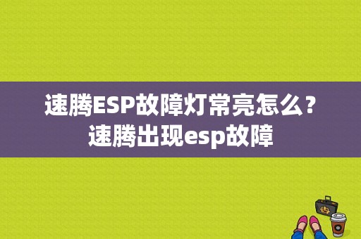 速腾ESP故障灯常亮怎么？速腾出现esp故障-图1