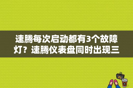 速腾每次启动都有3个故障灯？速腾仪表盘同时出现三个故障灯-图1