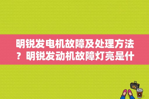 明锐发电机故障及处理方法？明锐发动机故障灯亮是什么原因-图1