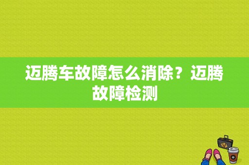 迈腾车故障怎么消除？迈腾故障检测-图2