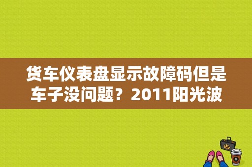 货车仪表盘显示故障码但是车子没问题？2011阳光波箱故障码-图1