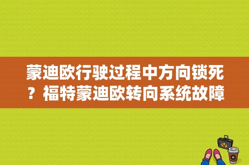 蒙迪欧行驶过程中方向锁死？福特蒙迪欧转向系统故障是怎么回事-图1