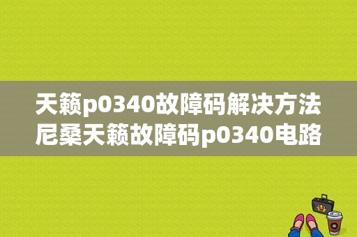 天籁p0340故障码解决方法尼桑天籁故障码p0340电路组1-图1