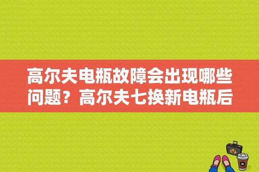 高尔夫电瓶故障会出现哪些问题？高尔夫七换新电瓶后故障灯-图1