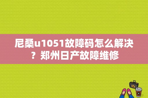 尼桑u1051故障码怎么解决？郑州日产故障维修-图1