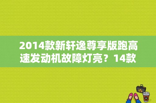 2014款新轩逸尊享版跑高速发动机故障灯亮？14款轩逸变速箱故障灯跑高速就亮-图1