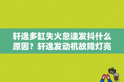 轩逸多缸失火怠速发抖什么原因？轩逸发动机故障灯亮抖动-图1