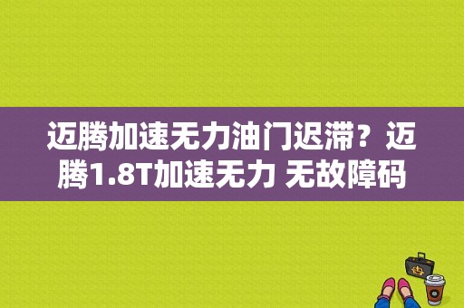 迈腾加速无力油门迟滞？迈腾1.8T加速无力 无故障码-图1