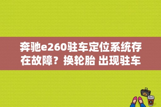 奔驰e260驻车定位系统存在故障？换轮胎 出现驻车故障-图1