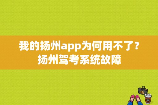 我的扬州app为何用不了？扬州驾考系统故障-图1