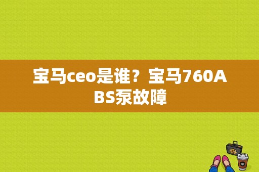 宝马ceo是谁？宝马760ABS泵故障-图1
