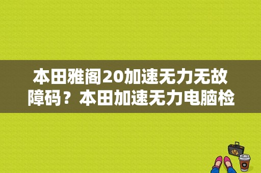本田雅阁20加速无力无故障码？本田加速无力电脑检测无故障-图1