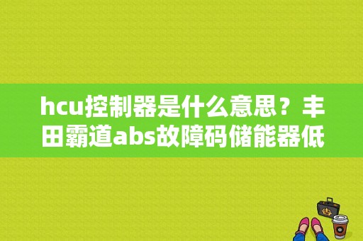 hcu控制器是什么意思？丰田霸道abs故障码储能器低压-图1