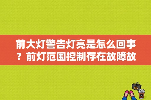 前大灯警告灯亮是怎么回事？前灯范围控制存在故障故障灯-图1