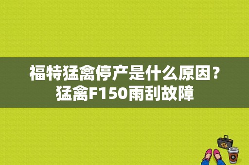 福特猛禽停产是什么原因？猛禽F150雨刮故障-图1