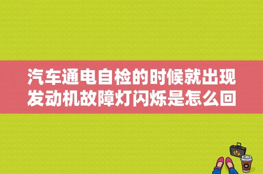 汽车通电自检的时候就出现发动机故障灯闪烁是怎么回事？自检发动机故障-图1