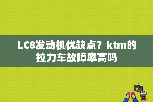 LC8发动机优缺点？ktm的拉力车故障率高吗-图1