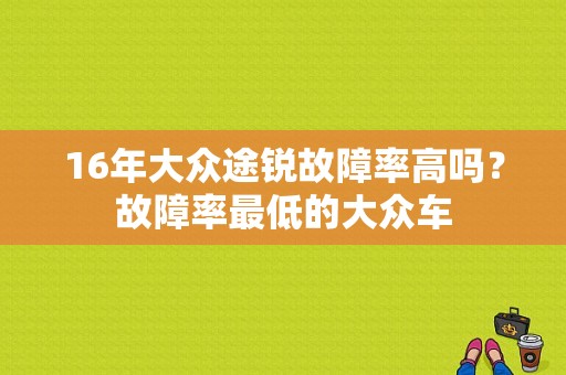 16年大众途锐故障率高吗？故障率最低的大众车-图1