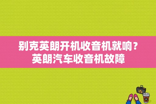 别克英朗开机收音机就响？英朗汽车收音机故障-图1