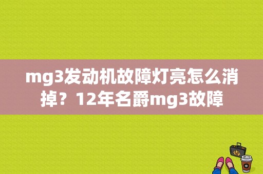 mg3发动机故障灯亮怎么消掉？12年名爵mg3故障-图1