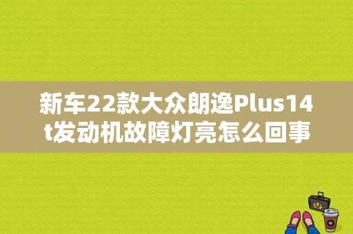 新车22款大众朗逸Plus14t发动机故障灯亮怎么回事？14年朗逸发动机故障灯亮-图1
