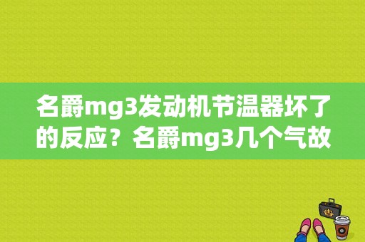 名爵mg3发动机节温器坏了的反应？名爵mg3几个气故障-图1