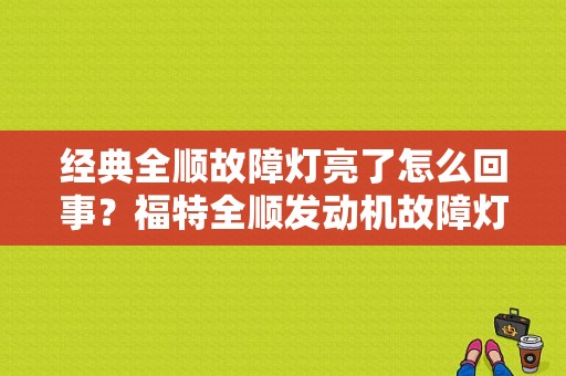经典全顺故障灯亮了怎么回事？福特全顺发动机故障灯亮影响驾驶吗-图1