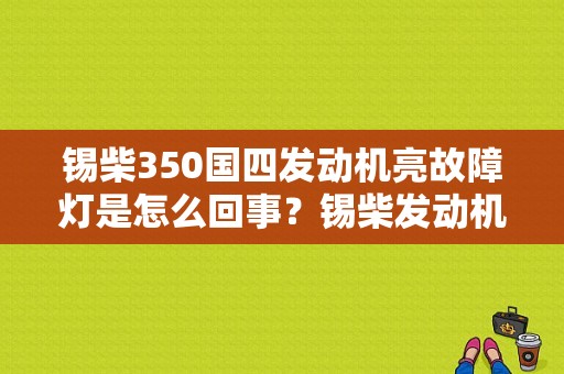 锡柴350国四发动机亮故障灯是怎么回事？锡柴发动机排放故障灯亮的原因-图1