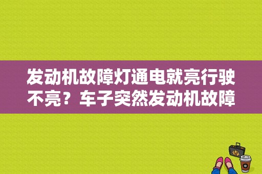 发动机故障灯通电就亮行驶不亮？车子突然发动机故障灯亮-图1