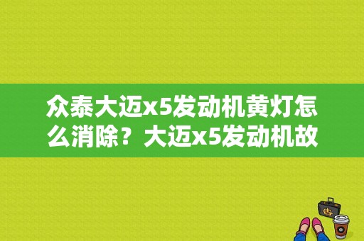 众泰大迈x5发动机黄灯怎么消除？大迈x5发动机故障灯亮-图1