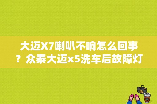 大迈X7喇叭不响怎么回事？众泰大迈x5洗车后故障灯全亮-图1