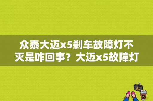 众泰大迈x5刹车故障灯不灭是咋回事？大迈x5故障灯全亮-图2