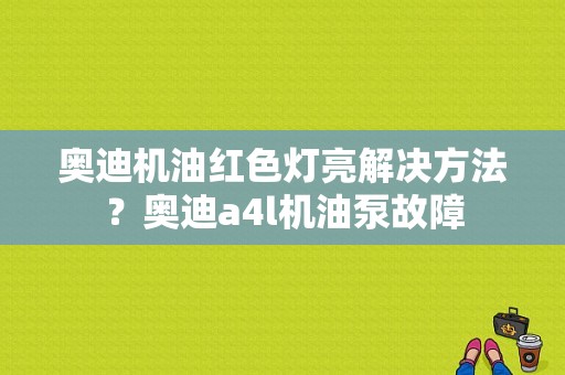 奥迪机油红色灯亮解决方法？奥迪a4l机油泵故障-图1