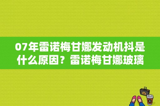 07年雷诺梅甘娜发动机抖是什么原因？雷诺梅甘娜玻璃升降故障-图1