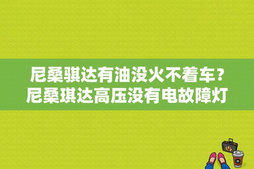 尼桑骐达有油没火不着车？尼桑琪达高压没有电故障灯闪-图1