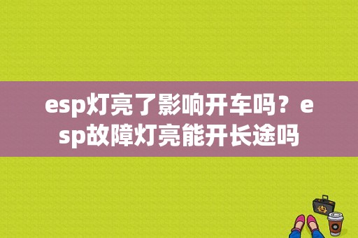 esp灯亮了影响开车吗？esp故障灯亮能开长途吗-图1