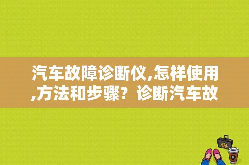 汽车故障诊断仪,怎样使用,方法和步骤？诊断汽车故障常用的方法有哪些-图1