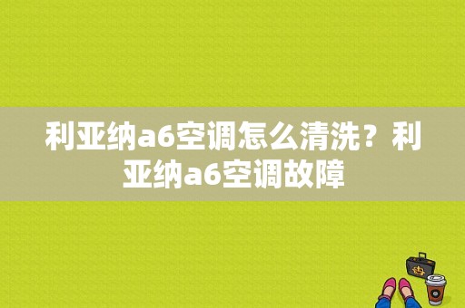 利亚纳a6空调怎么清洗？利亚纳a6空调故障-图1