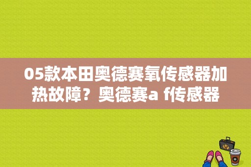 05款本田奥德赛氧传感器加热故障？奥德赛a f传感器s1加热器故障-图1