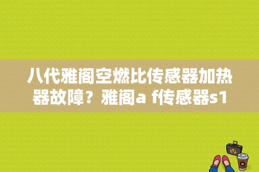 八代雅阁空燃比传感器加热器故障？雅阁a f传感器s1加热器故障-图1
