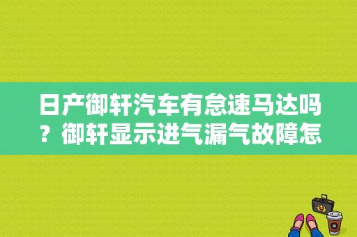 日产御轩汽车有怠速马达吗？御轩显示进气漏气故障怎么回事-图1