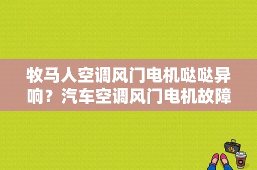牧马人空调风门电机哒哒异响？汽车空调风门电机故障现象-图1