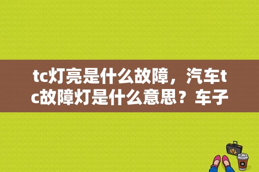 tc灯亮是什么故障，汽车tc故障灯是什么意思？车子故障灯亮图标TC-图1