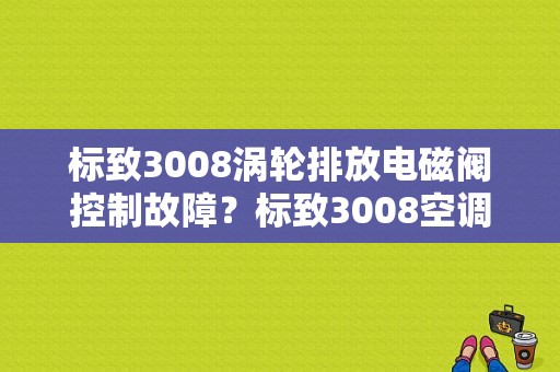 标致3008涡轮排放电磁阀控制故障？标致3008空调压缩机故障开路-图1