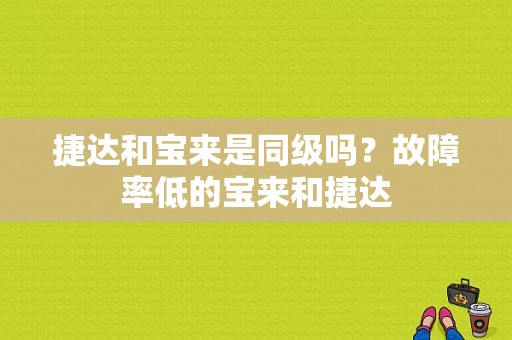 捷达和宝来是同级吗？故障率低的宝来和捷达-图1