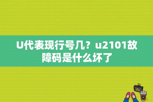U代表现行号几？u2101故障码是什么坏了-图1