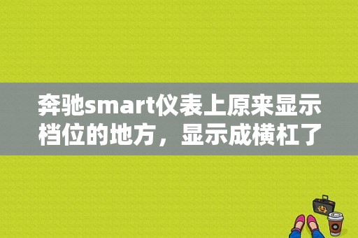 奔驰smart仪表上原来显示档位的地方，显示成横杠了然后无法启动.请高人指点？奔驰smart四门常见故障-图1
