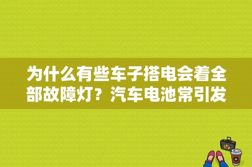 为什么有些车子搭电会着全部故障灯？汽车电池常引发的故障-图1