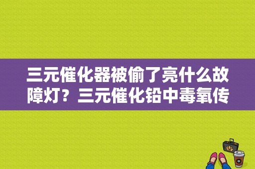 三元催化器被偷了亮什么故障灯？三元催化铅中毒氧传感器会报故障码-图1