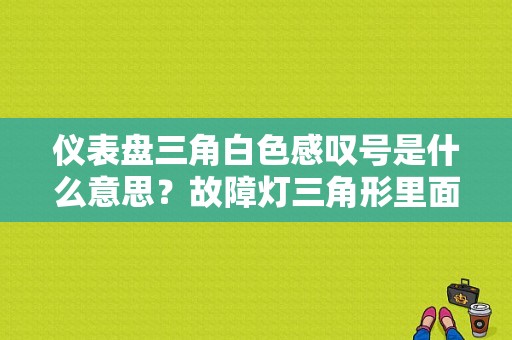 仪表盘三角白色感叹号是什么意思？故障灯三角形里面一个感叹号是什么意思-图1
